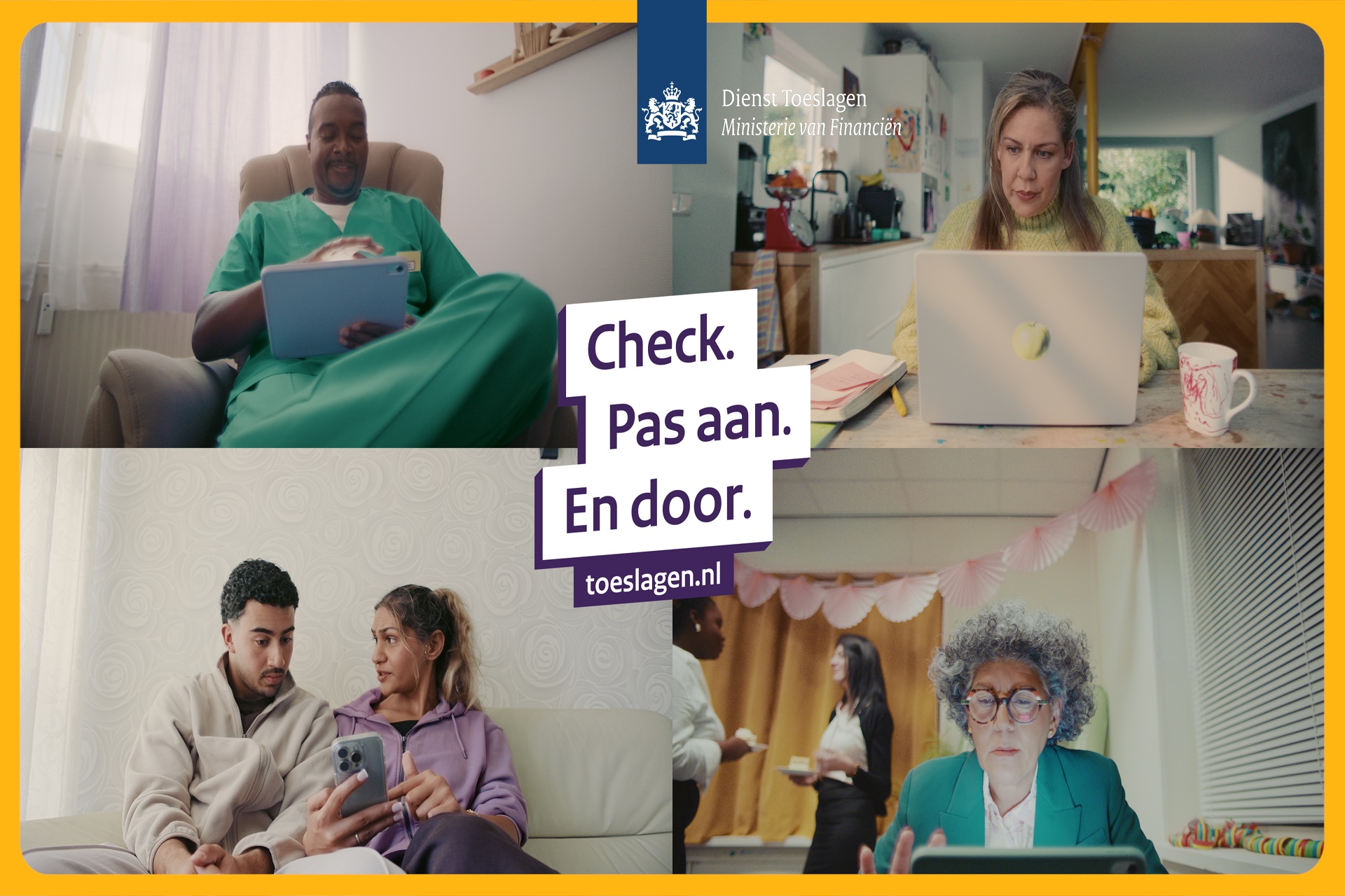 Uiting van de campagne Check. Pas aan. En door. Op de foto een man die in zorg werkt met een tablet op schoot, een vrouw achter een laptop, een stel op de bank met een smartphone in de hand en een vrouw met tablet aan een tafel in een met slingers versierde huiskamer. In de foto staat de tekst 'Dienst Toeslagen, Ministerie van Financiën' en 'Check. Pas aan. En door. toeslagen.nl'.